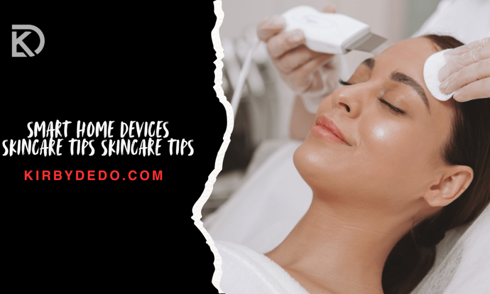 smart home devices skincare tips skincare tips