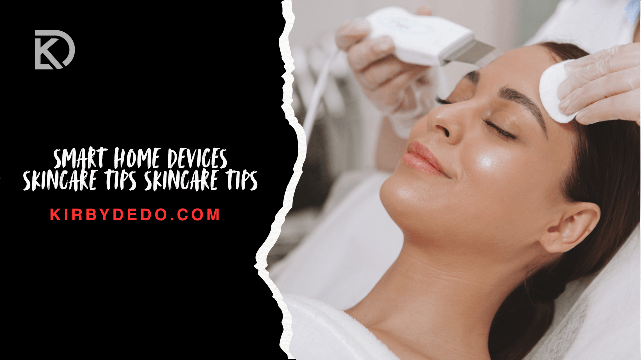 smart home devices skincare tips skincare tips